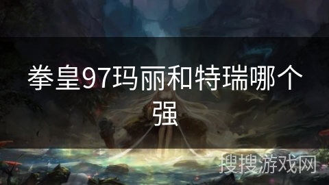 拳皇97玛丽和特瑞哪个强