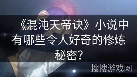 《混沌天帝诀》小说中有哪些令人好奇的修炼秘密？