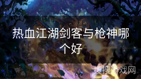 热血江湖剑客与枪神哪个好