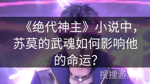 《绝代神主》小说中，苏莫的武魂如何影响他的命运？