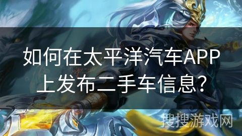 如何在太平洋汽车APP上发布二手车信息？