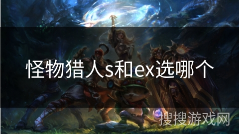 怪物猎人s和ex选哪个