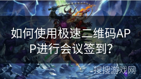 如何使用极速二维码APP进行会议签到？