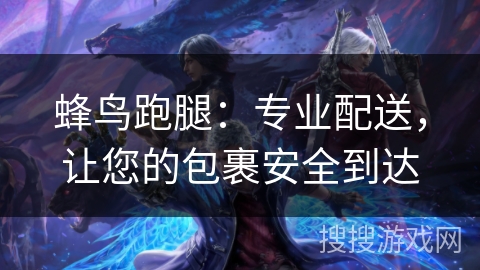 蜂鸟跑腿：专业配送，让您的包裹安全到达