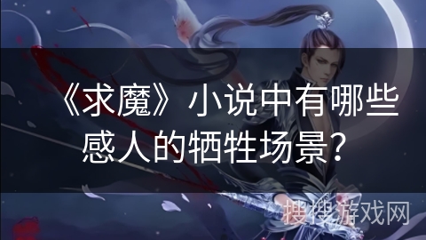 《求魔》小说中有哪些感人的牺牲场景？