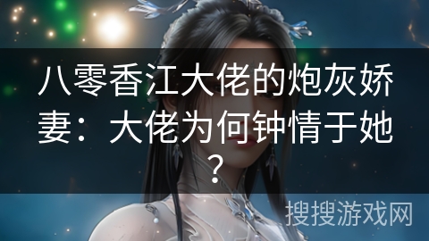 八零香江大佬的炮灰娇妻：大佬为何钟情于她？