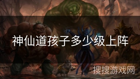 神仙道孩子多少级上阵