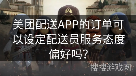 美团配送APP的订单可以设定配送员服务态度偏好吗？