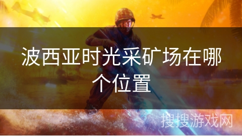 波西亚时光采矿场在哪个位置