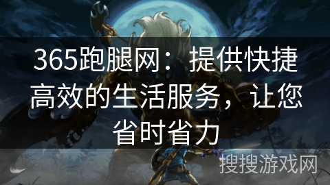 365跑腿网：提供快捷高效的生活服务，让您省时省力