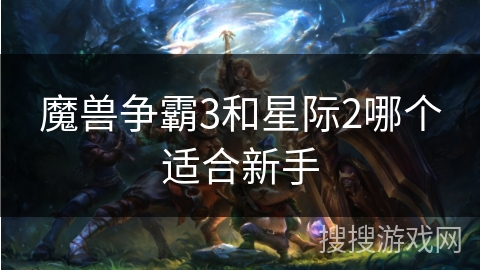 魔兽争霸3和星际2哪个适合新手