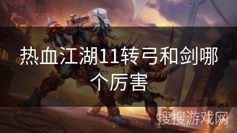 热血江湖11转弓和剑哪个厉害