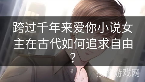 跨过千年来爱你小说女主在古代如何追求自由？