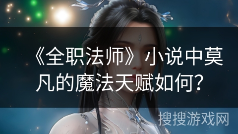 《全职法师》小说中莫凡的魔法天赋如何？
