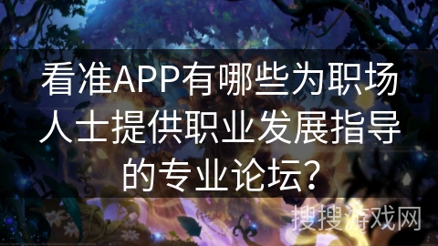 看准APP有哪些为职场人士提供职业发展指导的专业论坛？