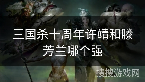 三国杀十周年许靖和滕芳兰哪个强