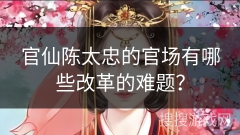 官仙陈太忠的官场有哪些改革的难题？