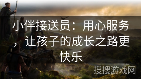小伴接送员：用心服务，让孩子的成长之路更快乐