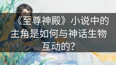 《至尊神殿》小说中的主角是如何与神话生物互动的？