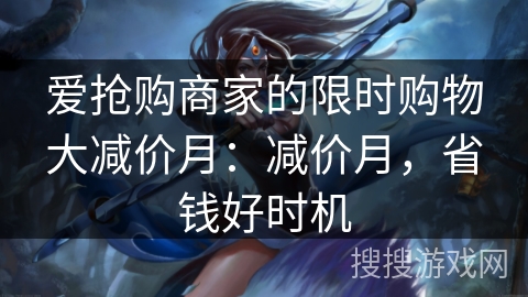 爱抢购商家的限时购物大减价月：减价月，省钱好时机