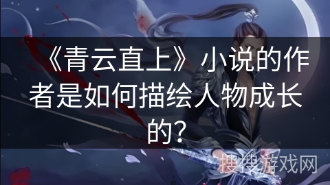 《青云直上》小说的作者是如何描绘人物成长的？