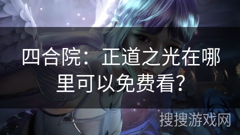 四合院：正道之光在哪里可以免费看？