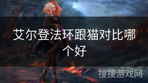 艾尔登法环跟猫对比哪个好