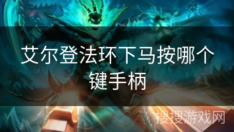 艾尔登法环下马按哪个键手柄