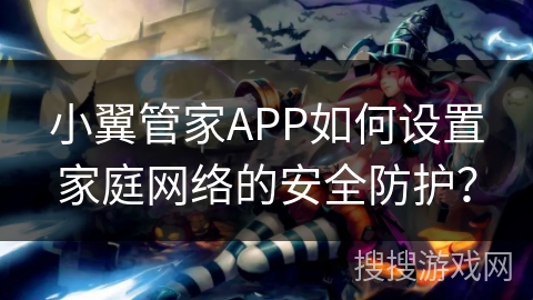 小翼管家APP如何设置家庭网络的安全防护？