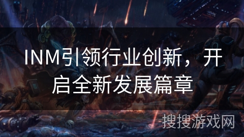 INM引领行业创新，开启全新发展篇章