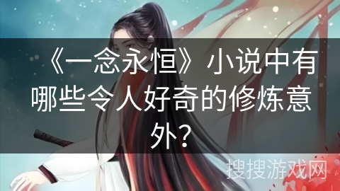 《一念永恒》小说中有哪些令人好奇的修炼意外？