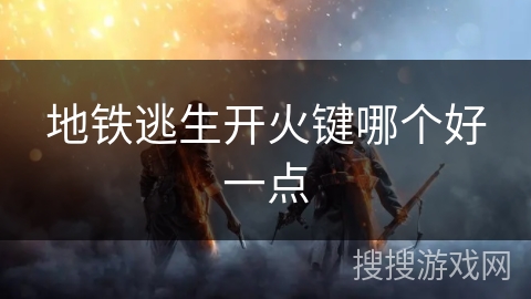 地铁逃生开火键哪个好一点