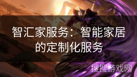 智汇家服务：智能家居的定制化服务