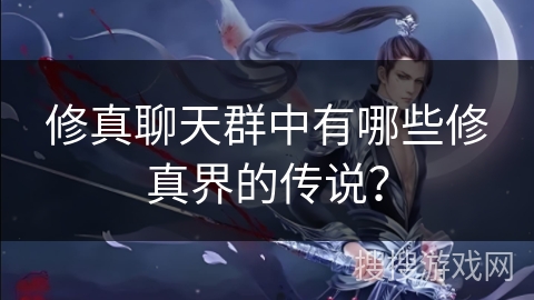修真聊天群中有哪些修真界的传说？