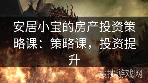 安居小宝的房产投资策略课：策略课，投资提升