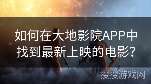 如何在大地影院APP中找到最新上映的电影？