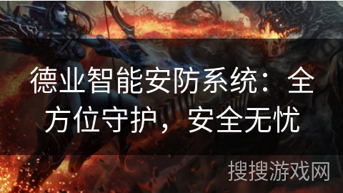 德业智能安防系统：全方位守护，安全无忧