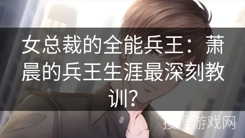女总裁的全能兵王：萧晨的兵王生涯最深刻教训？