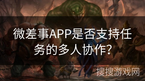 微差事APP是否支持任务的多人协作？