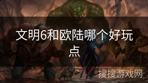 文明6和欧陆哪个好玩点