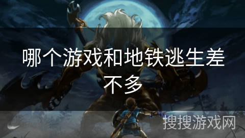 哪个游戏和地铁逃生差不多