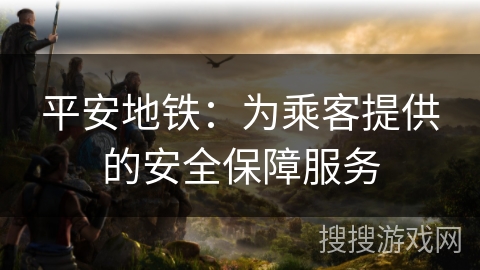 平安地铁：为乘客提供的安全保障服务