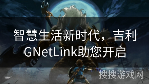 智慧生活新时代，吉利GNetLink助您开启