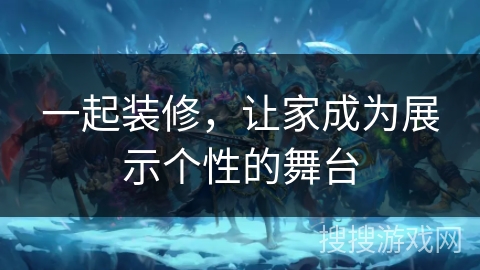 一起装修，让家成为展示个性的舞台