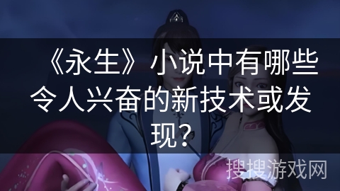 《永生》小说中有哪些令人兴奋的新技术或发现？