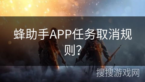 蜂助手APP任务取消规则？