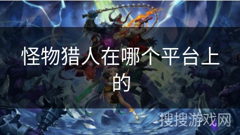 怪物猎人在哪个平台上的