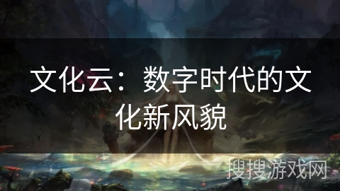 文化云：数字时代的文化新风貌