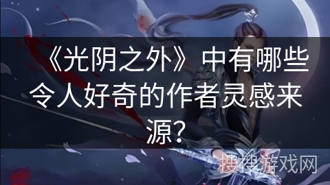 《光阴之外》中有哪些令人好奇的作者灵感来源？