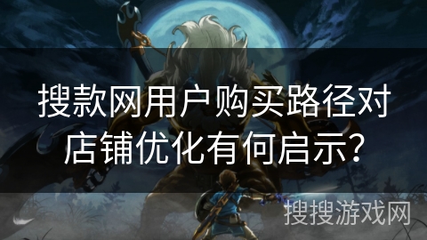 搜款网用户购买路径对店铺优化有何启示？
